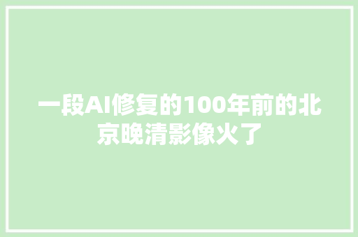 一段AI修复的100年前的北京晚清影像火了