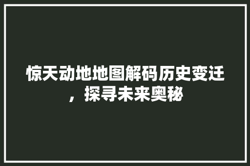 惊天动地地图解码历史变迁，探寻未来奥秘