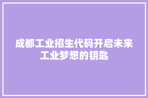 成都工业招生代码开启未来工业梦想的钥匙