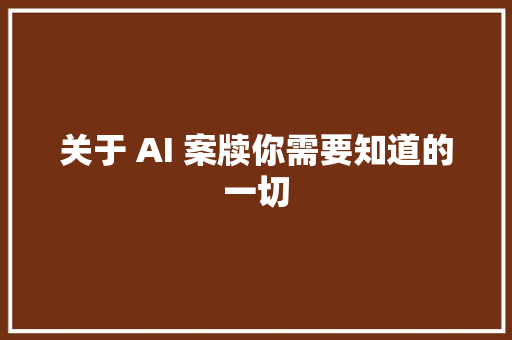 关于 AI 案牍你需要知道的一切