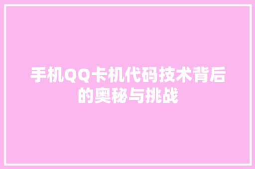 手机QQ卡机代码技术背后的奥秘与挑战