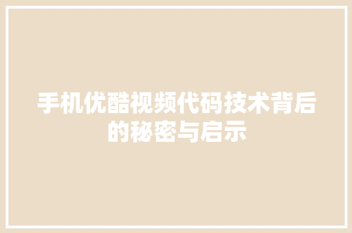 手机优酷视频代码技术背后的秘密与启示