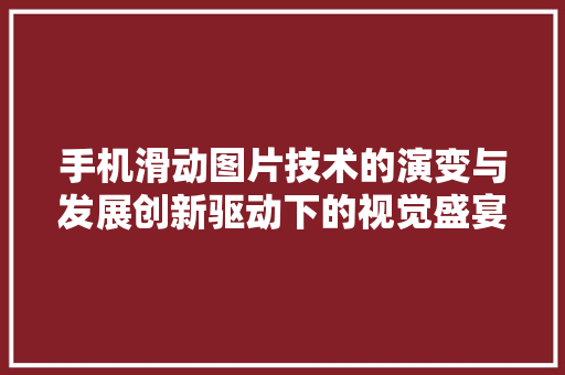 手机滑动图片技术的演变与发展创新驱动下的视觉盛宴