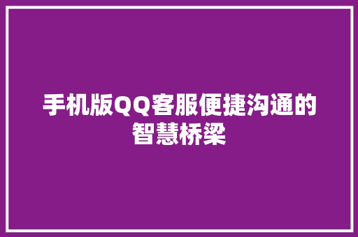 手机版QQ客服便捷沟通的智慧桥梁