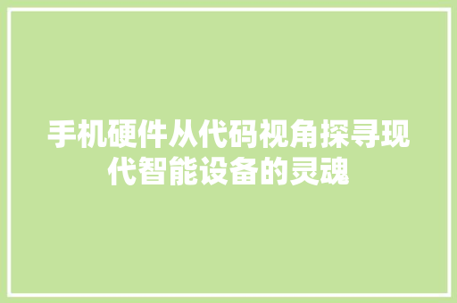 手机硬件从代码视角探寻现代智能设备的灵魂