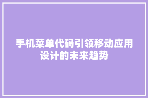 手机菜单代码引领移动应用设计的未来趋势