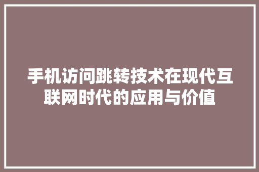 手机访问跳转技术在现代互联网时代的应用与价值