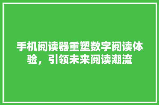 手机阅读器重塑数字阅读体验，引领未来阅读潮流
