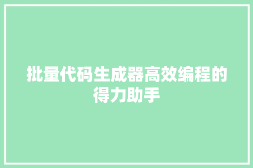 批量代码生成器高效编程的得力助手