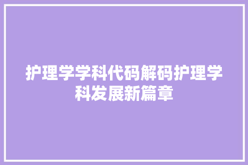 护理学学科代码解码护理学科发展新篇章
