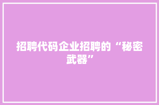 招聘代码企业招聘的“秘密武器”