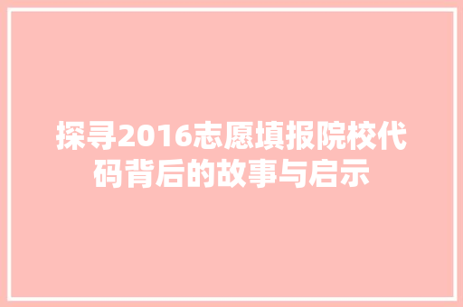 探寻2016志愿填报院校代码背后的故事与启示