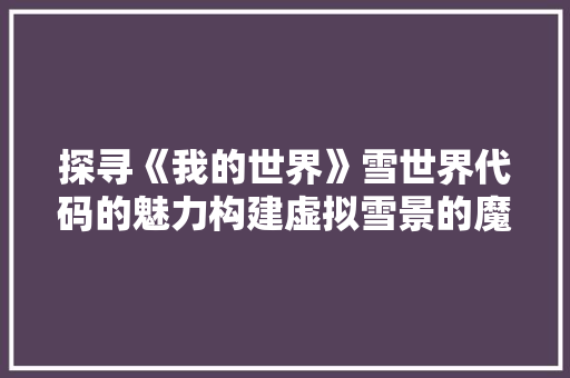 探寻《我的世界》雪世界代码的魅力构建虚拟雪景的魔法之旅