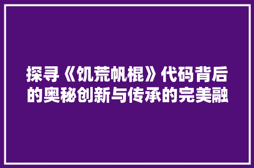 探寻《饥荒帆棍》代码背后的奥秘创新与传承的完美融合