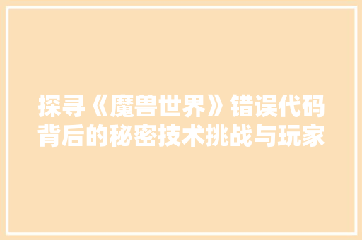 探寻《魔兽世界》错误代码背后的秘密技术挑战与玩家体验