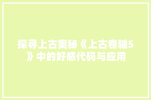 探寻上古奥秘《上古卷轴5》中的好感代码与应用