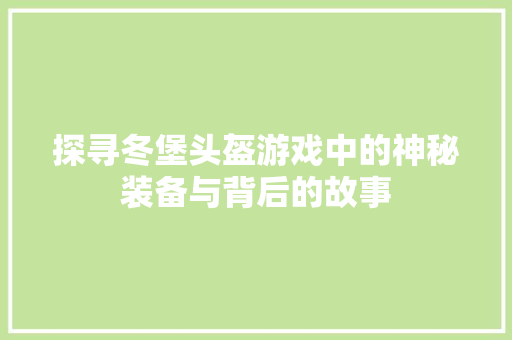 探寻冬堡头盔游戏中的神秘装备与背后的故事