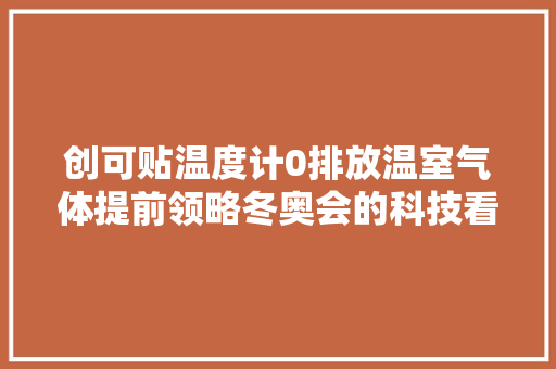 创可贴温度计0排放温室气体提前领略冬奥会的科技看点