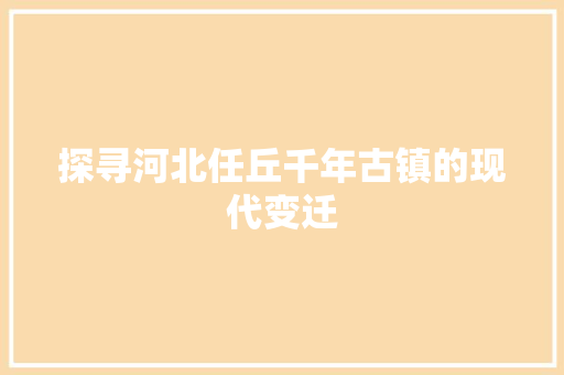 探寻河北任丘千年古镇的现代变迁