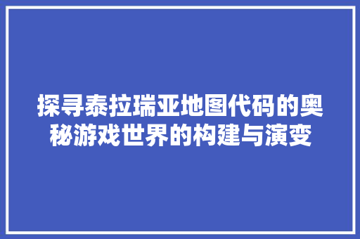 探寻泰拉瑞亚地图代码的奥秘游戏世界的构建与演变