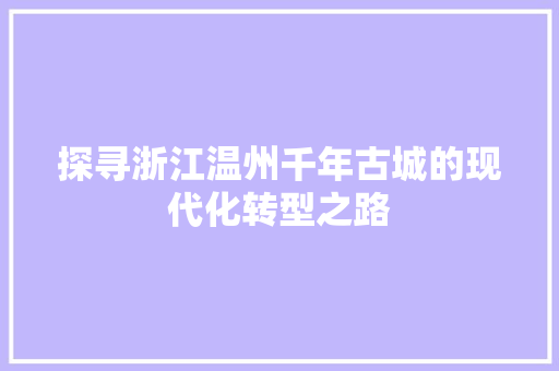 探寻浙江温州千年古城的现代化转型之路