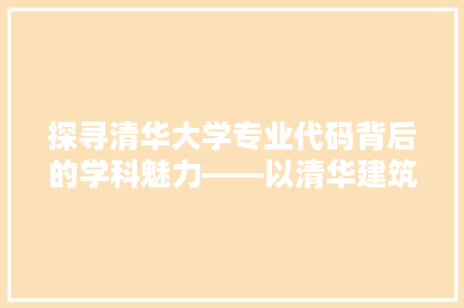 探寻清华大学专业代码背后的学科魅力——以清华建筑学为例