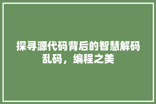 探寻源代码背后的智慧解码乱码，编程之美