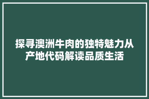 探寻澳洲牛肉的独特魅力从产地代码解读品质生活