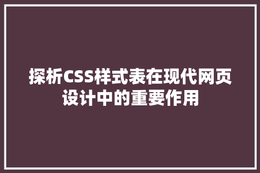 探析CSS样式表在现代网页设计中的重要作用