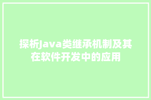 探析Java类继承机制及其在软件开发中的应用
