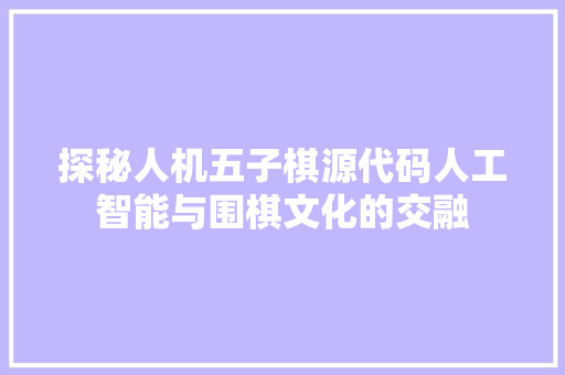 探秘人机五子棋源代码人工智能与围棋文化的交融