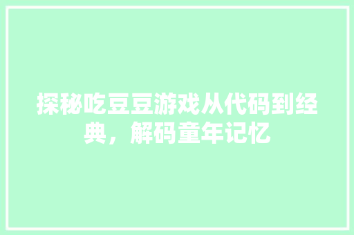 探秘吃豆豆游戏从代码到经典，解码童年记忆