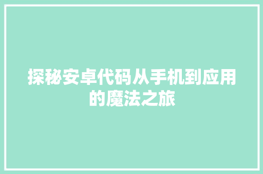 探秘安卓代码从手机到应用的魔法之旅