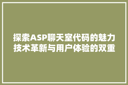 探索ASP聊天室代码的魅力技术革新与用户体验的双重提升