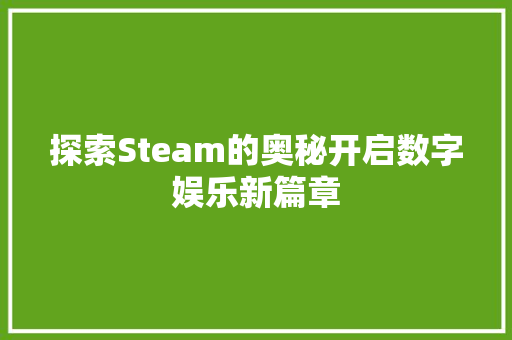探索Steam的奥秘开启数字娱乐新篇章