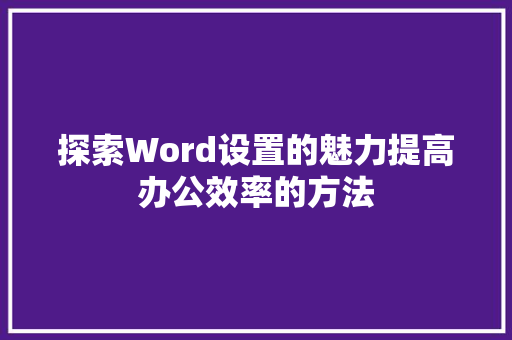 探索Word设置的魅力提高办公效率的方法