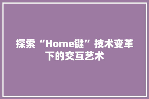 探索“Home键”技术变革下的交互艺术