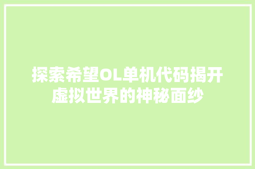探索希望OL单机代码揭开虚拟世界的神秘面纱