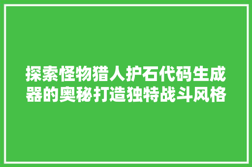 探索怪物猎人护石代码生成器的奥秘打造独特战斗风格