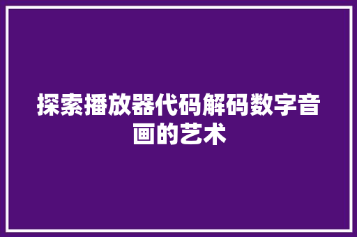 探索播放器代码解码数字音画的艺术