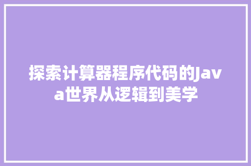 探索计算器程序代码的Java世界从逻辑到美学