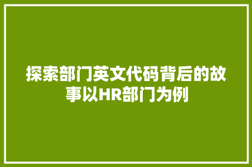探索部门英文代码背后的故事以HR部门为例