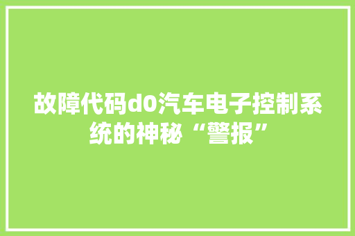 故障代码d0汽车电子控制系统的神秘“警报”