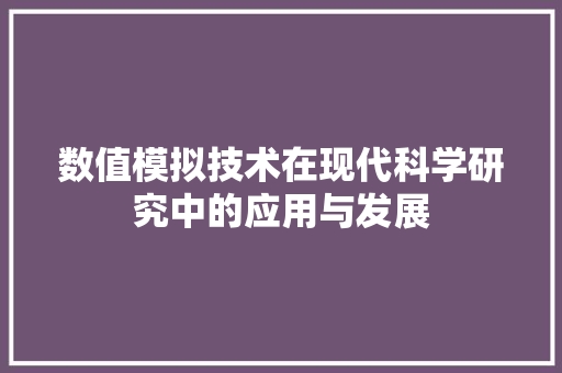 数值模拟技术在现代科学研究中的应用与发展