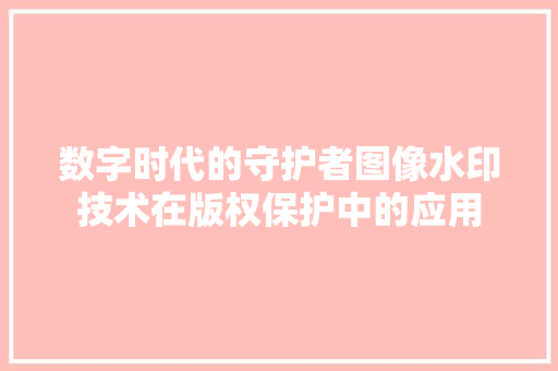 数字时代的守护者图像水印技术在版权保护中的应用