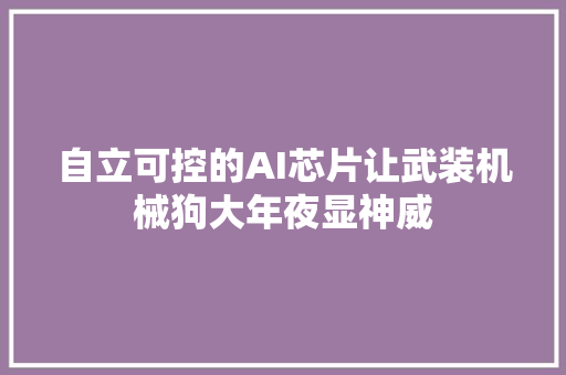 自立可控的AI芯片让武装机械狗大年夜显神威