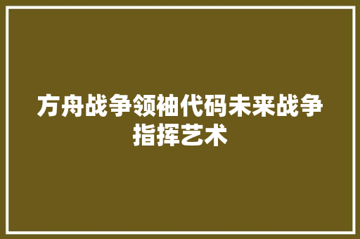 方舟战争领袖代码未来战争指挥艺术