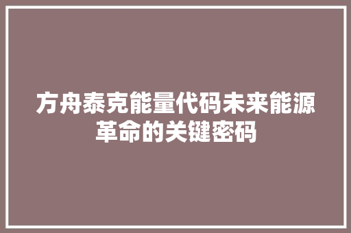 方舟泰克能量代码未来能源革命的关键密码