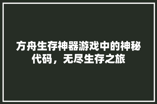 方舟生存神器游戏中的神秘代码，无尽生存之旅