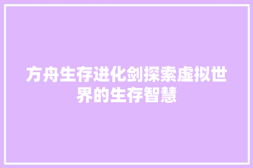 方舟生存进化剑探索虚拟世界的生存智慧